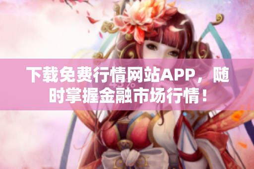 下载免费行情网站APP，随时掌握金融市场行情！
