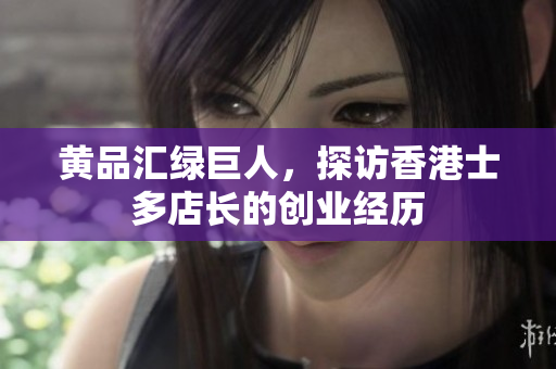 黄品汇绿巨人，探访香港士多店长的创业经历
