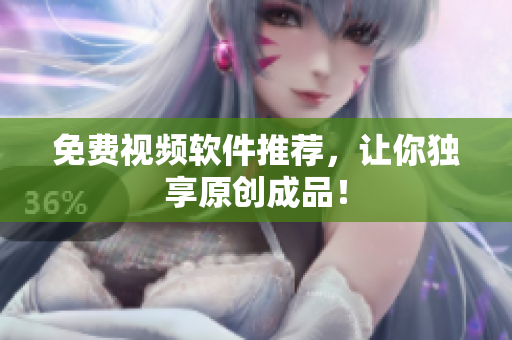 免费视频软件推荐，让你独享原创成品！