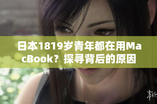 日本1819岁青年都在用MacBook？探寻背后的原因