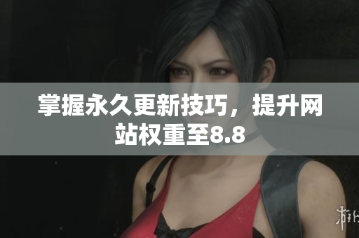 掌握永久更新技巧，提升网站权重至8.8