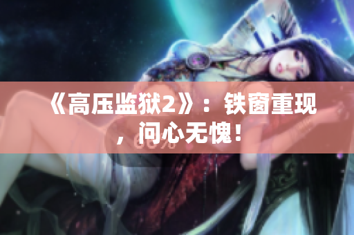 《高压监狱2》：铁窗重现，问心无愧！