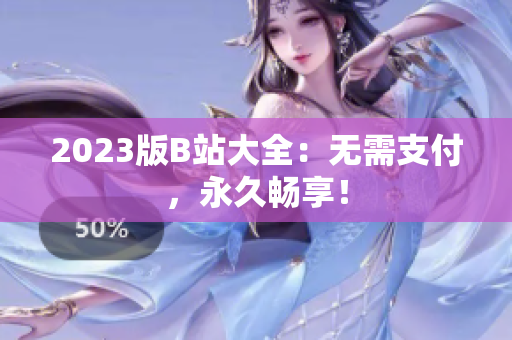 2023版B站大全：无需支付，永久畅享！