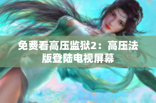 免费看高压监狱2：高压法版登陆电视屏幕