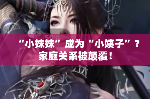 “小妹妹”成为“小姨子”？家庭关系被颠覆！