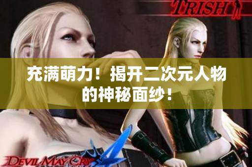 充满萌力！揭开二次元人物的神秘面纱！
