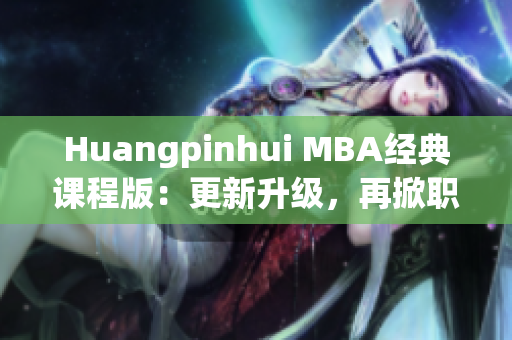 Huangpinhui MBA经典课程版：更新升级，再掀职场热潮