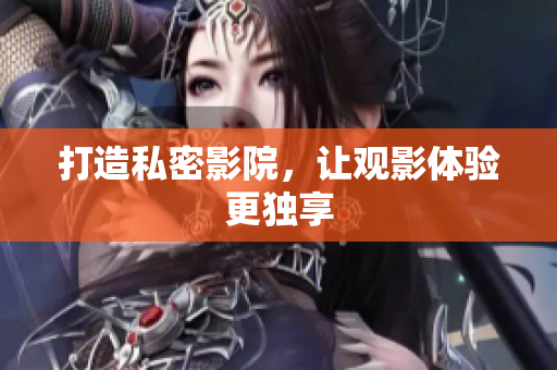 打造私密影院，让观影体验更独享