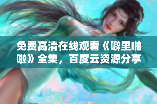 免费高清在线观看《噼里啪啦》全集，百度云资源分享！