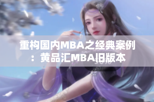 重构国内MBA之经典案例：黄品汇MBA旧版本
