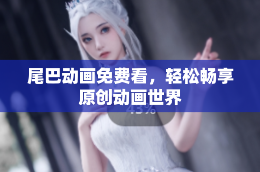 尾巴动画免费看，轻松畅享原创动画世界