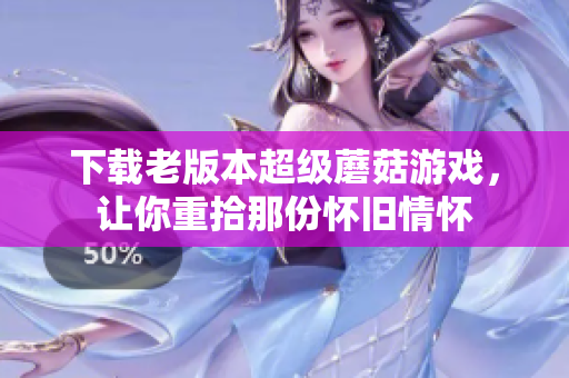 下载老版本超级蘑菇游戏，让你重拾那份怀旧情怀