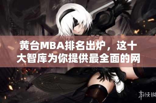黄台MBA排名出炉，这十大智库为你提供最全面的网络营销知识！