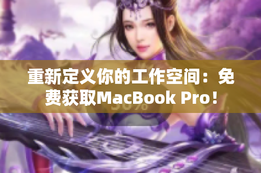 重新定义你的工作空间：免费获取MacBook Pro！