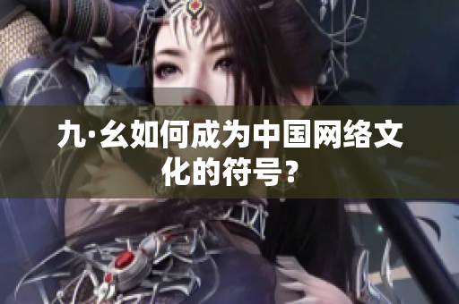 九·幺如何成为中国网络文化的符号？