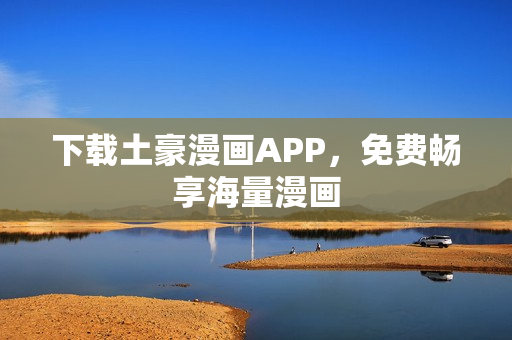 下载土豪漫画APP，免费畅享海量漫画