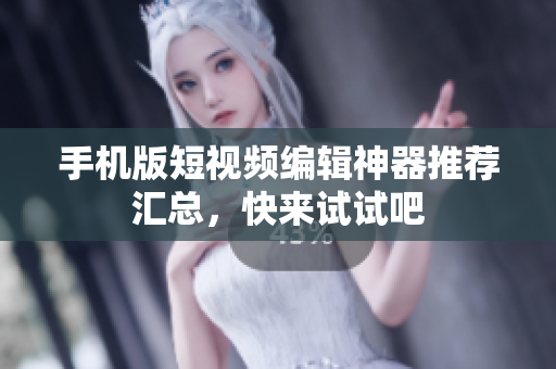 手机版短视频编辑神器推荐汇总，快来试试吧
