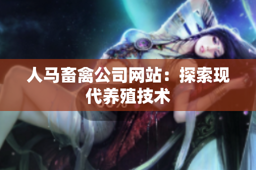 人马畜禽公司网站：探索现代养殖技术