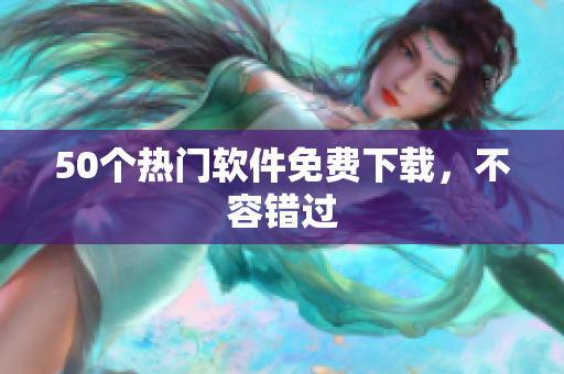 50个热门软件免费下载，不容错过