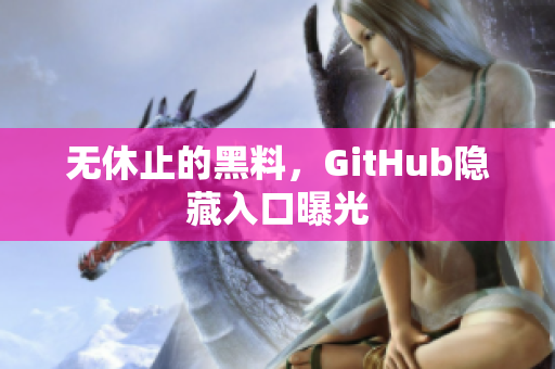 无休止的黑料，GitHub隐藏入口曝光