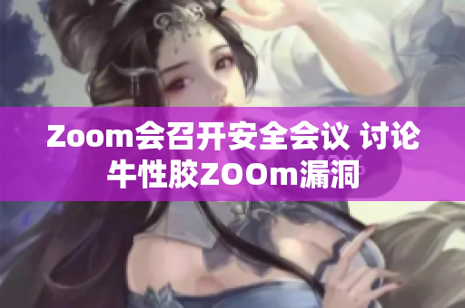 Zoom会召开安全会议 讨论牛性胶ZOOm漏洞