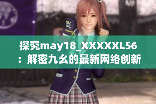 探究may18_XXXXXL56：解密九幺的最新网络创新