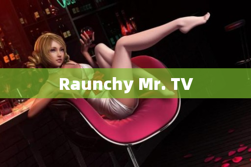 Raunchy Mr. TV