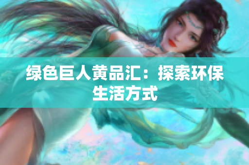 绿色巨人黄品汇：探索环保生活方式