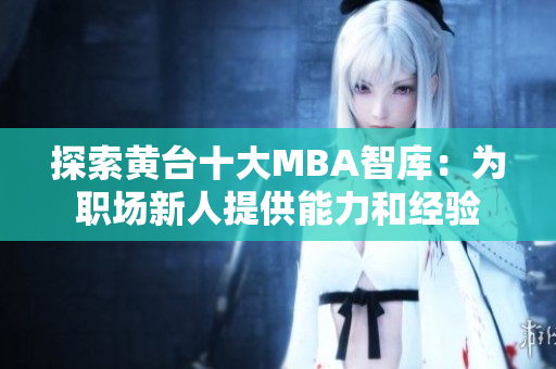 探索黄台十大MBA智库：为职场新人提供能力和经验