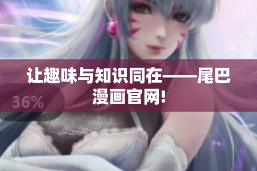让趣味与知识同在——尾巴漫画官网!