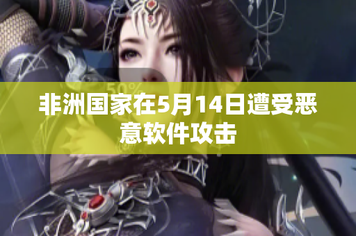 非洲国家在5月14日遭受恶意软件攻击