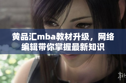 黄品汇mba教材升级，网络编辑带你掌握最新知识