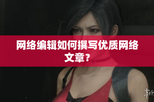 网络编辑如何撰写优质网络文章？