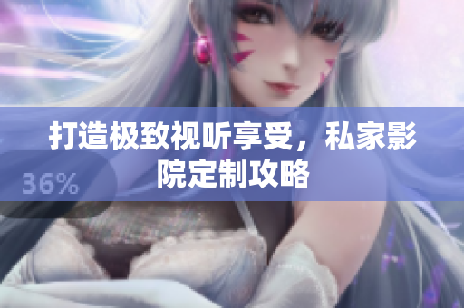 打造极致视听享受，私家影院定制攻略