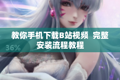 教你手机下载B站视频  完整安装流程教程