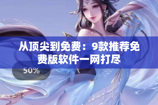 从顶尖到免费：9款推荐免费版软件一网打尽
