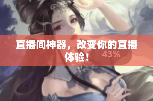 直播间神器，改变你的直播体验！