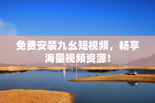 免费安装九幺短视频，畅享海量视频资源！