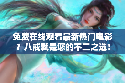 免费在线观看最新热门电影？八戒就是您的不二之选！