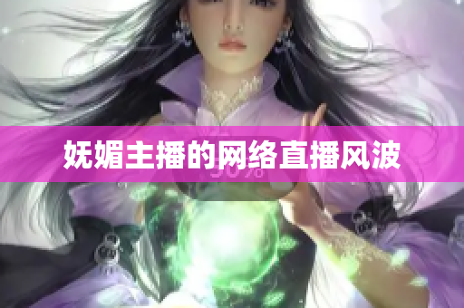 妩媚主播的网络直播风波