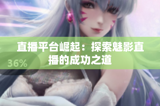 直播平台崛起：探索魅影直播的成功之道