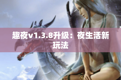 趣夜v1.3.8升级：夜生活新玩法