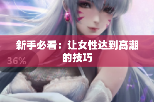 新手必看：让女性达到高潮的技巧