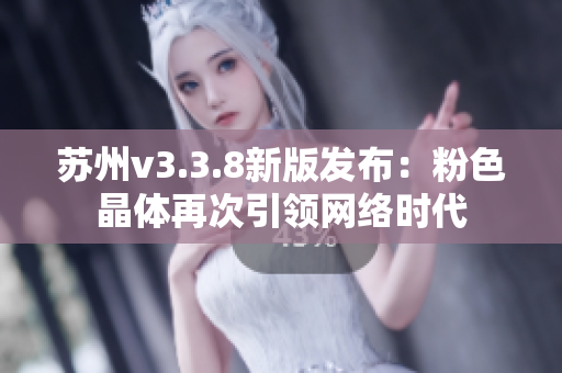 苏州v3.3.8新版发布：粉色晶体再次引领网络时代