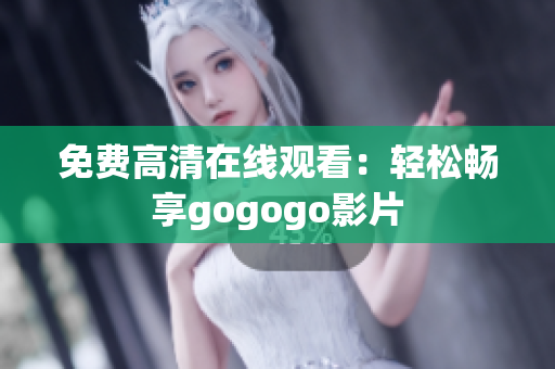 免费高清在线观看：轻松畅享gogogo影片