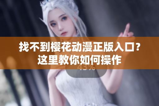 找不到樱花动漫正版入口？这里教你如何操作