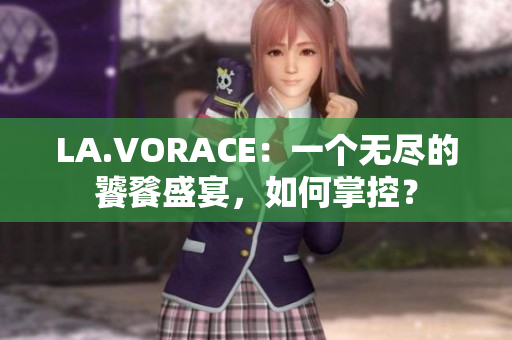 LA.VORACE：一个无尽的饕餮盛宴，如何掌控？