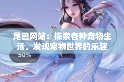 尾巴网站：探索各种宠物生活，发现宠物世界的乐趣