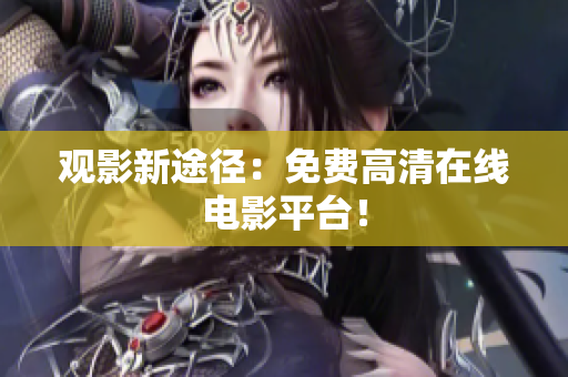 观影新途径：免费高清在线电影平台！