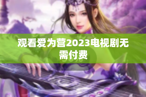 观看爱为营2023电视剧无需付费